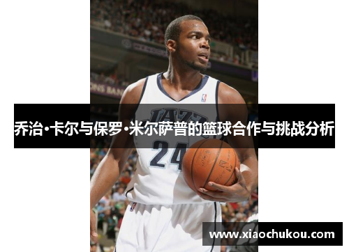 乔治·卡尔与保罗·米尔萨普的篮球合作与挑战分析