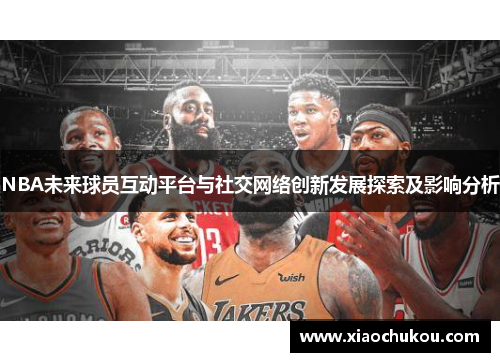 NBA未来球员互动平台与社交网络创新发展探索及影响分析